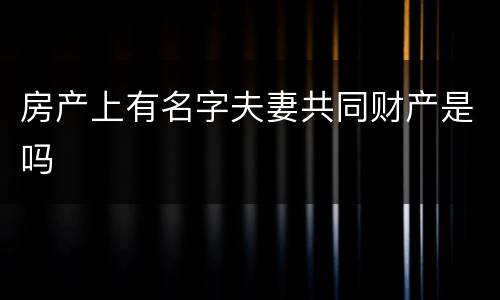 房产上有名字夫妻共同财产是吗