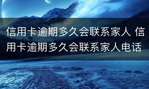 信用卡逾期多久会联系家人 信用卡逾期多久会联系家人电话