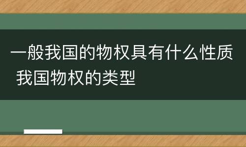 一般我国的物权具有什么性质 我国物权的类型