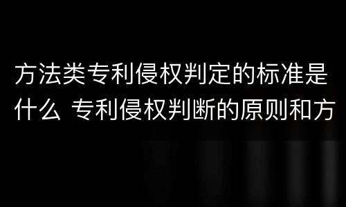 方法类专利侵权判定的标准是什么 专利侵权判断的原则和方法