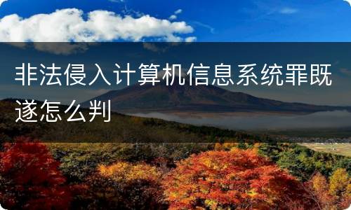 非法侵入计算机信息系统罪既遂怎么判