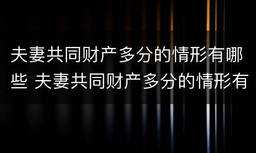 夫妻共同财产多分的情形有哪些 夫妻共同财产多分的情形有哪些呢