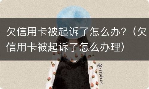 欠信用卡被起诉了怎么办?（欠信用卡被起诉了怎么办理）