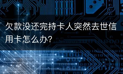 欠款没还完持卡人突然去世信用卡怎么办？