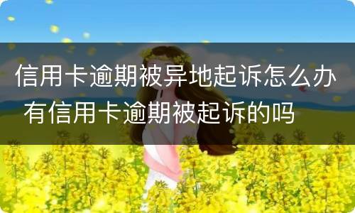 信用卡逾期被异地起诉怎么办 有信用卡逾期被起诉的吗