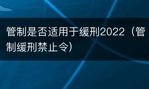 管制是否适用于缓刑2022（管制缓刑禁止令）