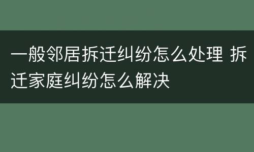 一般邻居拆迁纠纷怎么处理 拆迁家庭纠纷怎么解决
