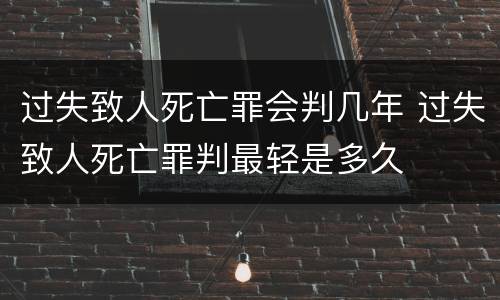 过失致人死亡罪会判几年 过失致人死亡罪判最轻是多久