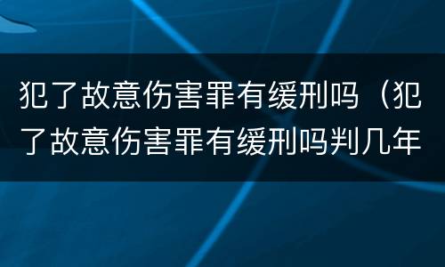 犯了故意伤害罪有缓刑吗（犯了故意伤害罪有缓刑吗判几年）