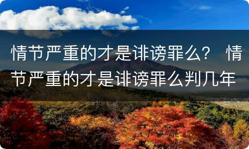 情节严重的才是诽谤罪么？ 情节严重的才是诽谤罪么判几年