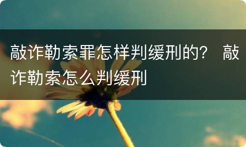 敲诈勒索罪怎样判缓刑的？ 敲诈勒索怎么判缓刑