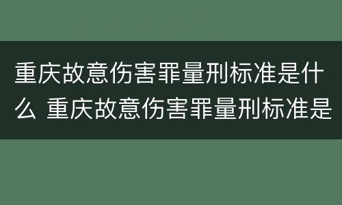 重庆故意伤害罪量刑标准是什么 重庆故意伤害罪量刑标准是什么时候定的