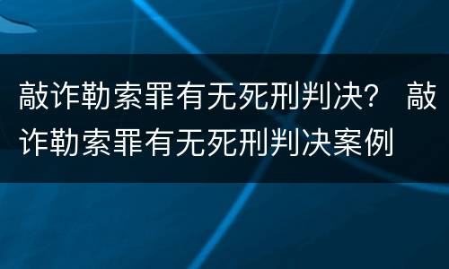 敲诈勒索罪有无死刑判决？ 敲诈勒索罪有无死刑判决案例