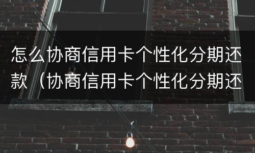 怎么协商信用卡个性化分期还款（协商信用卡个性化分期还款后,APP账单没变化）