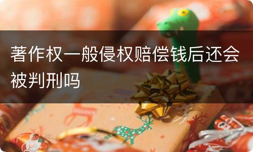 著作权一般侵权赔偿钱后还会被判刑吗