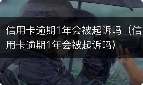 信用卡逾期1年会被起诉吗（信用卡逾期1年会被起诉吗）