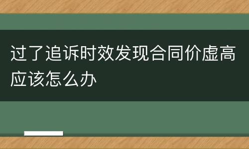 过了追诉时效发现合同价虚高应该怎么办