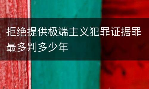 拒绝提供极端主义犯罪证据罪最多判多少年