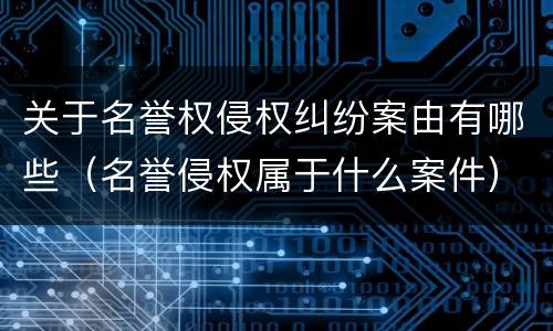 关于名誉权侵权纠纷案由有哪些（名誉侵权属于什么案件）