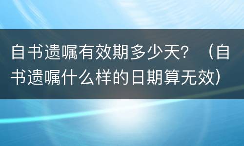 自书遗嘱有效期多少天？（自书遗嘱什么样的日期算无效）