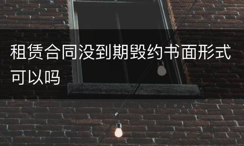 租赁合同没到期毁约书面形式可以吗