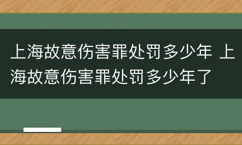 上海故意伤害罪处罚多少年 上海故意伤害罪处罚多少年了