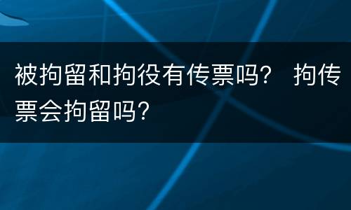 被拘留和拘役有传票吗？ 拘传票会拘留吗?