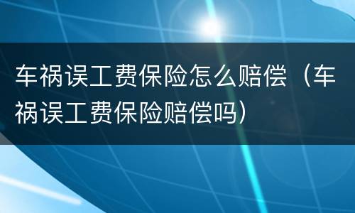 车祸误工费保险怎么赔偿（车祸误工费保险赔偿吗）