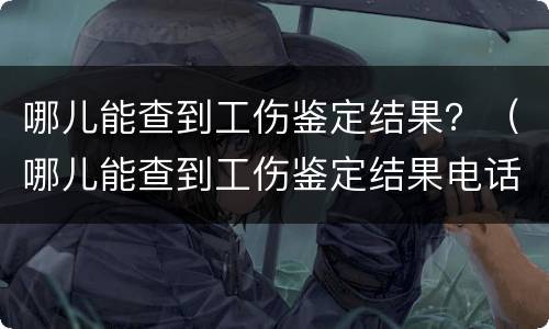 哪儿能查到工伤鉴定结果？（哪儿能查到工伤鉴定结果电话）