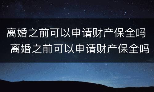 离婚之前可以申请财产保全吗 离婚之前可以申请财产保全吗