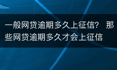 一般网贷逾期多久上征信？ 那些网贷逾期多久才会上征信