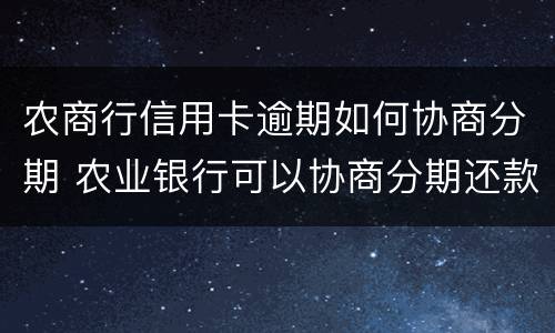 农商行信用卡逾期如何协商分期 农业银行可以协商分期还款吗