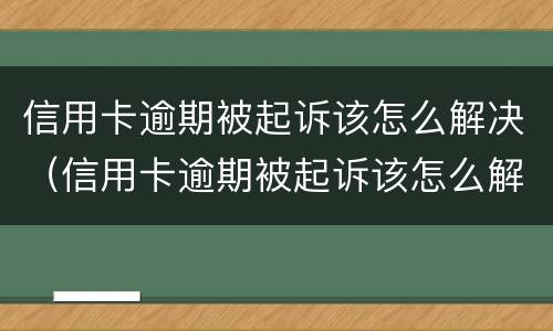 信用卡逾期被起诉该怎么解决（信用卡逾期被起诉该怎么解决呢）