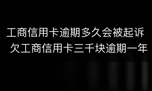工商信用卡逾期多久会被起诉 欠工商信用卡三千块逾期一年会起诉吗