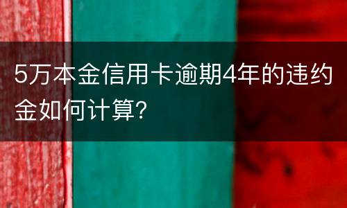 5万本金信用卡逾期4年的违约金如何计算？