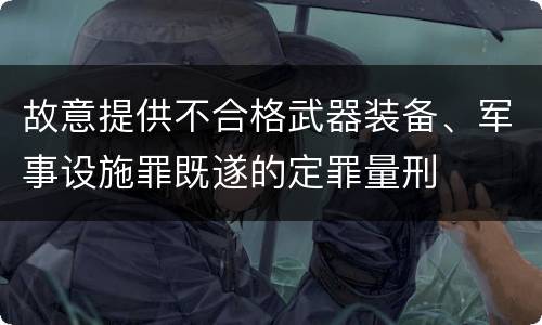 故意提供不合格武器装备、军事设施罪既遂的定罪量刑