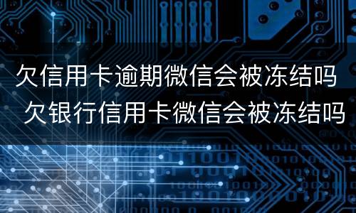 欠信用卡逾期微信会被冻结吗 欠银行信用卡微信会被冻结吗