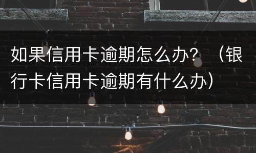 如果信用卡逾期怎么办？（银行卡信用卡逾期有什么办）