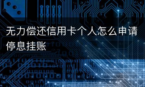 无力偿还信用卡个人怎么申请停息挂账