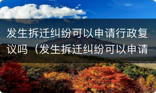 发生拆迁纠纷可以申请行政复议吗（发生拆迁纠纷可以申请行政复议吗法律）