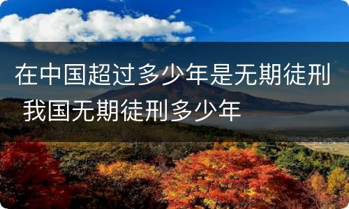 在中国超过多少年是无期徒刑 我国无期徒刑多少年