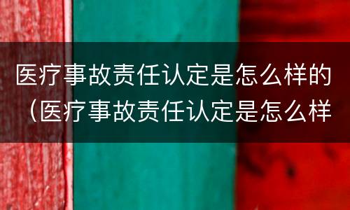 医疗事故责任认定是怎么样的（医疗事故责任认定是怎么样的程序）