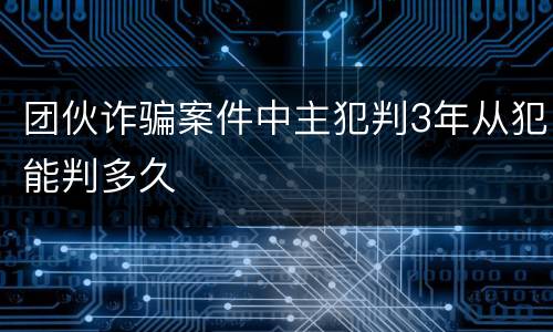 团伙诈骗案件中主犯判3年从犯能判多久