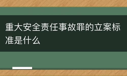 重大安全责任事故罪的立案标准是什么