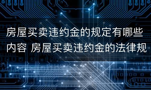 房屋买卖违约金的规定有哪些内容 房屋买卖违约金的法律规定