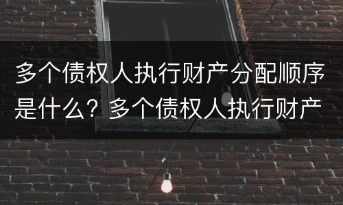 多个债权人执行财产分配顺序是什么? 多个债权人执行财产的顺序