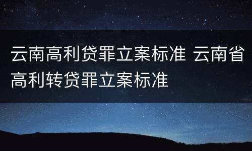 云南高利贷罪立案标准 云南省高利转贷罪立案标准