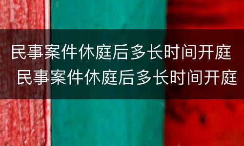 民事案件休庭后多长时间开庭 民事案件休庭后多长时间开庭呢