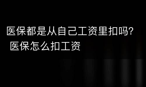 医保都是从自己工资里扣吗？ 医保怎么扣工资