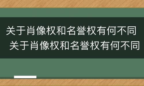 关于肖像权和名誉权有何不同 关于肖像权和名誉权有何不同之处